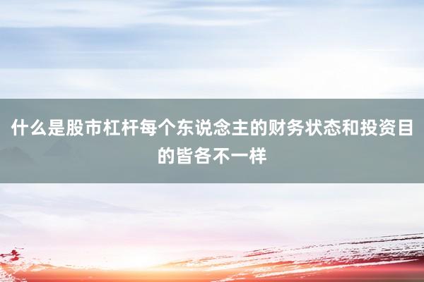 什么是股市杠杆每个东说念主的财务状态和投资目的皆各不一样