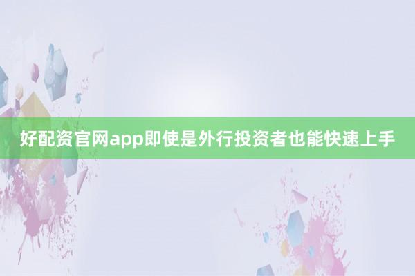 好配资官网app即使是外行投资者也能快速上手
