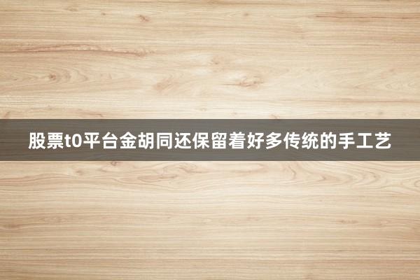 股票t0平台金胡同还保留着好多传统的手工艺