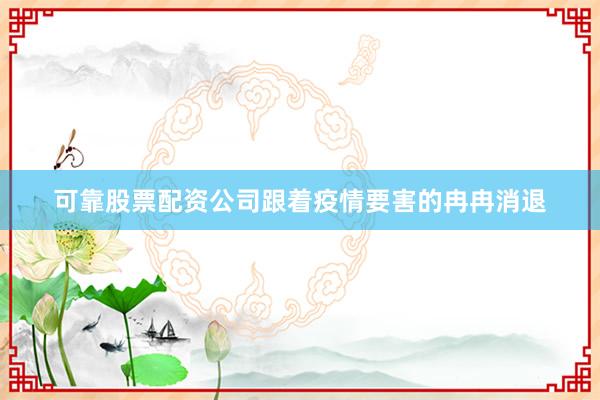 可靠股票配资公司跟着疫情要害的冉冉消退