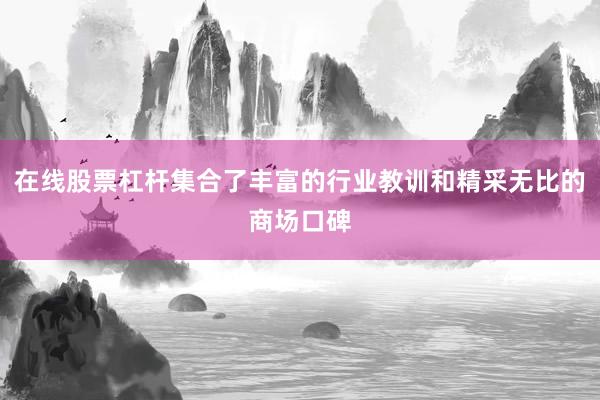 在线股票杠杆集合了丰富的行业教训和精采无比的商场口碑