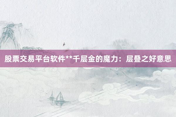 股票交易平台软件**千层金的魔力：层叠之好意思