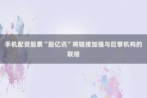 手机配资股票“股亿讯”将链接加强与巨擘机构的联络
