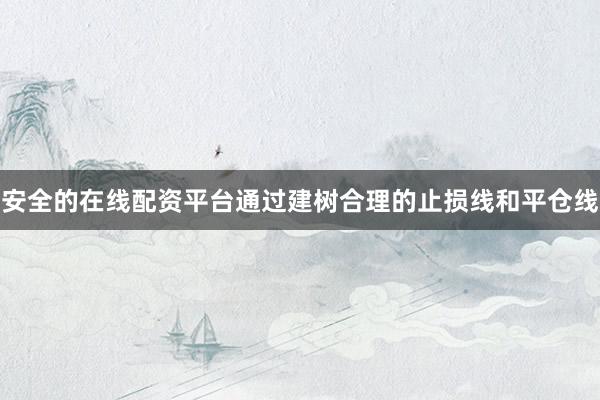 安全的在线配资平台通过建树合理的止损线和平仓线