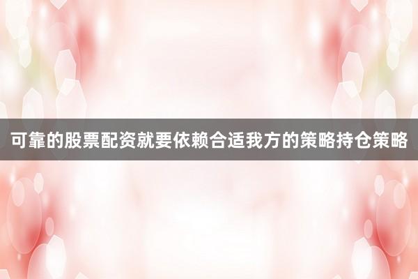 可靠的股票配资就要依赖合适我方的策略持仓策略