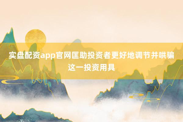 实盘配资app官网匡助投资者更好地调节并哄骗这一投资用具