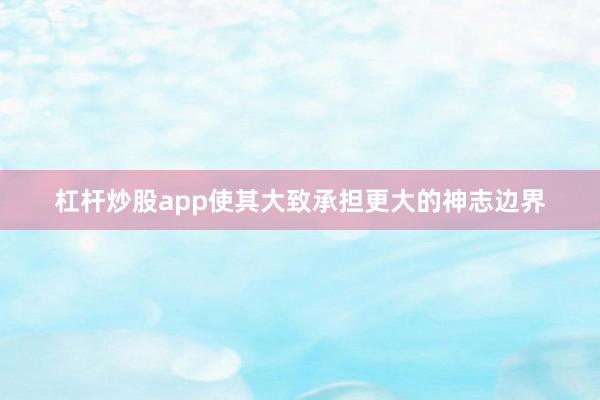 杠杆炒股app使其大致承担更大的神志边界