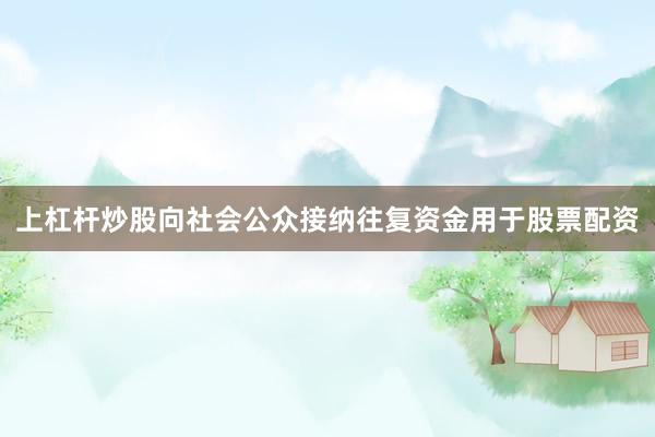 上杠杆炒股向社会公众接纳往复资金用于股票配资