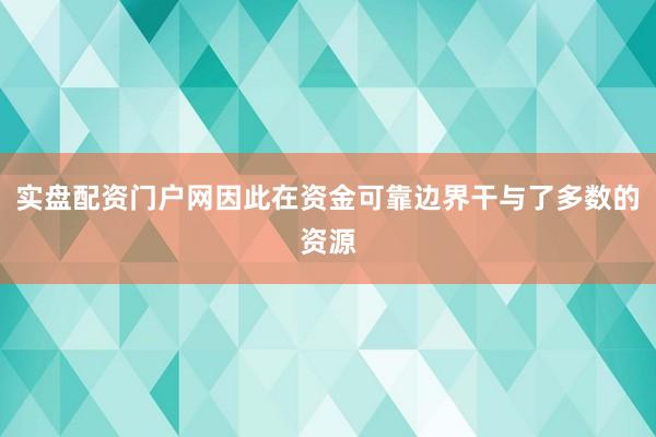实盘配资门户网因此在资金可靠边界干与了多数的资源