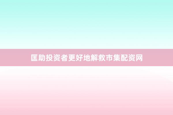 匡助投资者更好地解救市集配资网