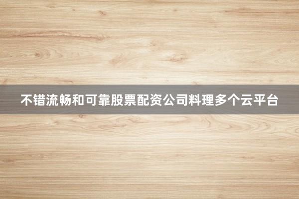 不错流畅和可靠股票配资公司料理多个云平台