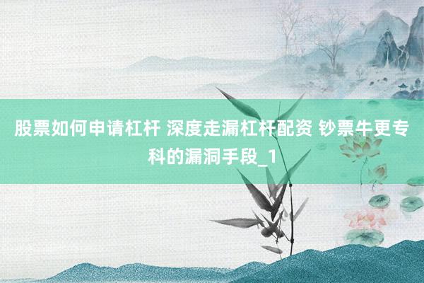 股票如何申请杠杆 深度走漏杠杆配资 钞票牛更专科的漏洞手段_1