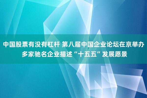 中国股票有没有杠杆 第八届中国企业论坛在京举办 多家驰名企业描述“十五五”发展愿景