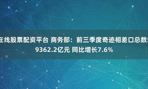 在线股票配资平台 商务部：前三季度奇迹相差口总数59362.2亿元 同比增长7.6%