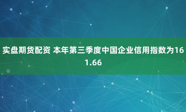 实盘期货配资 本年第三季度中国企业信用指数为161.66