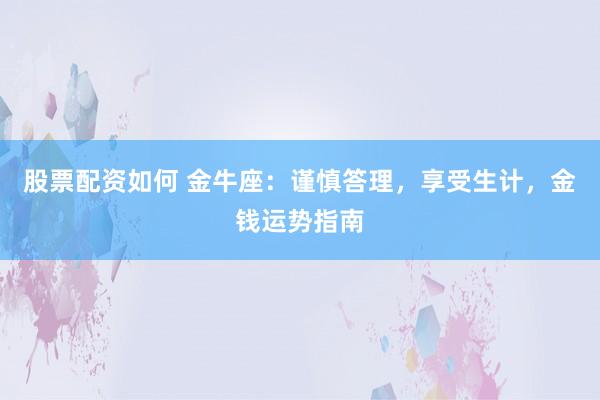 股票配资如何 金牛座：谨慎答理，享受生计，金钱运势指南