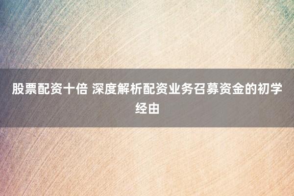 股票配资十倍 深度解析配资业务召募资金的初学经由