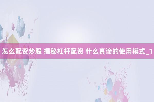 怎么配资炒股 揭秘杠杆配资 什么真谛的使用模式_1