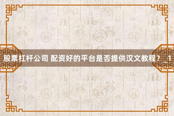 股票杠杆公司 配资好的平台是否提供汉文教程？_1