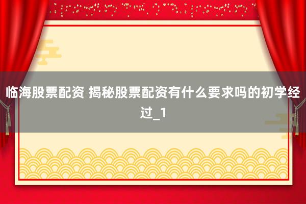 临海股票配资 揭秘股票配资有什么要求吗的初学经过_1