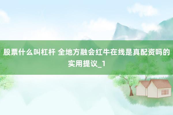股票什么叫杠杆 全地方融会红牛在线是真配资吗的实用提议_1