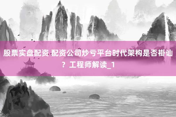 股票实盘配资 配资公司炒亏平台时代架构是否褂讪？工程师解读_1
