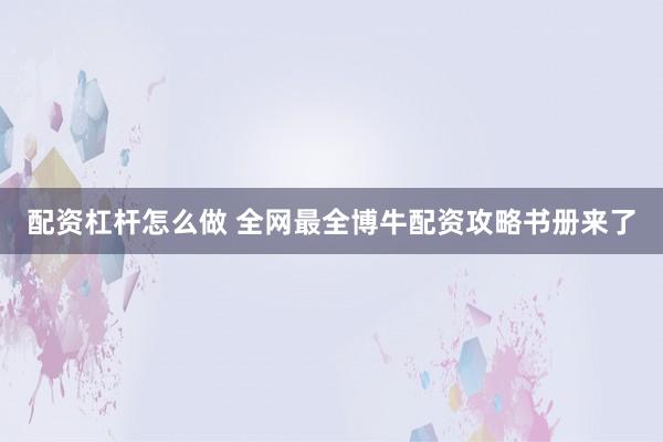 配资杠杆怎么做 全网最全博牛配资攻略书册来了