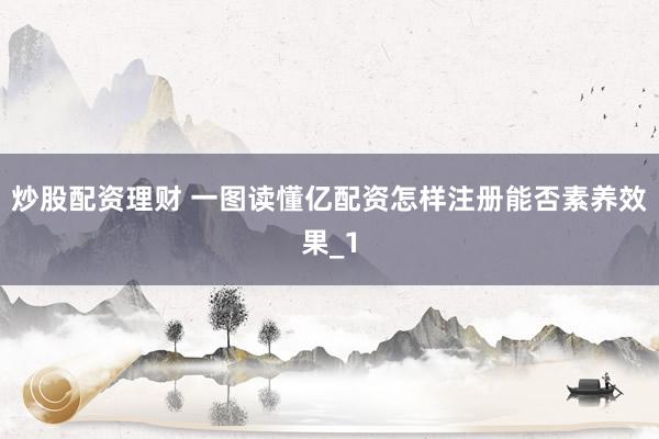 炒股配资理财 一图读懂亿配资怎样注册能否素养效果_1