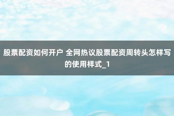 股票配资如何开户 全网热议股票配资周转头怎样写的使用样式_1