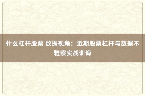 什么杠杆股票 数据视角：近期股票杠杆与数据不雅察实战训诲