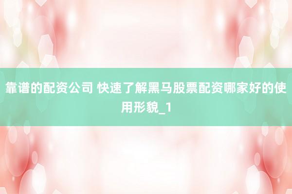 靠谱的配资公司 快速了解黑马股票配资哪家好的使用形貌_1